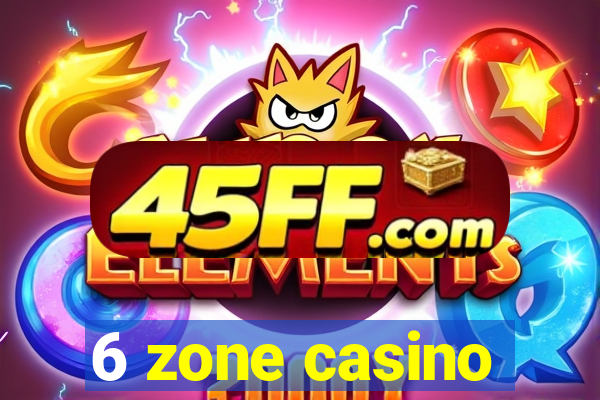 6 zone casino